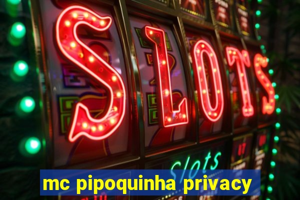 mc pipoquinha privacy